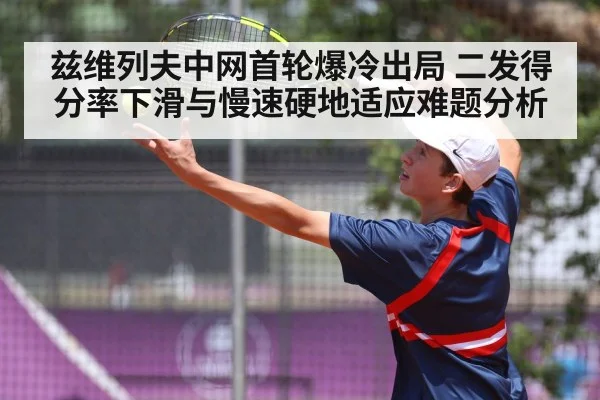 兹维列夫中网首轮爆冷出局 二发得分率下滑与慢速硬地适应难题分析