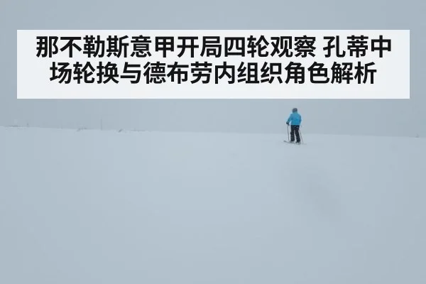 那不勒斯意甲开局四轮观察 孔蒂中场轮换与德布劳内组织角色解析