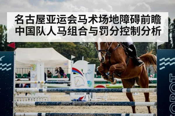 名古屋亚运会马术场地障碍前瞻 中国队人马组合与罚分控制分析