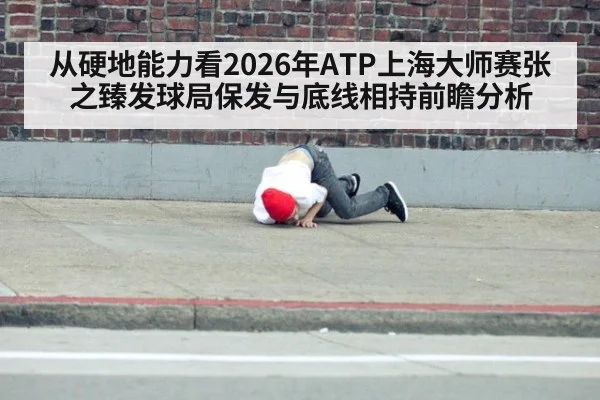 从硬地能力看2026年ATP上海大师赛张之臻发球局保发与底线相持前瞻分析