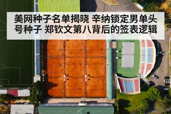 美网种子名单揭晓 辛纳锁定男单头号种子 郑钦文第八背后的签表逻辑
