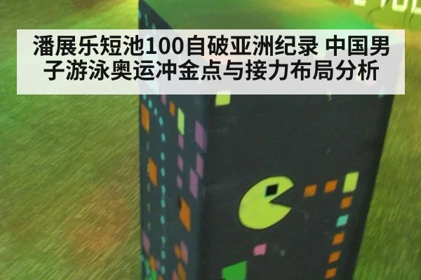 潘展乐短池100自破亚洲纪录 中国男子游泳奥运冲金点与接力布局分析