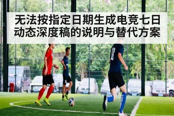 无法按指定日期生成电竞七日动态深度稿的说明与替代方案