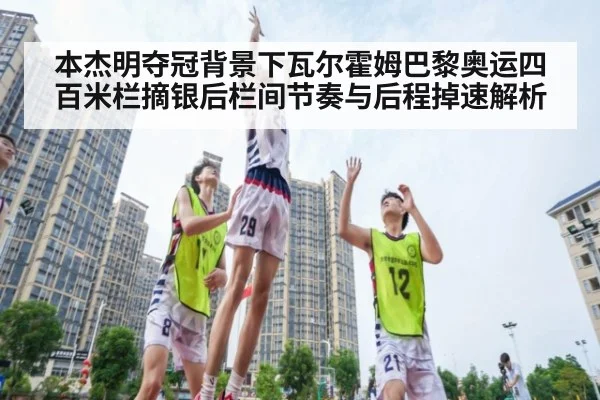 本杰明夺冠背景下瓦尔霍姆巴黎奥运四百米栏摘银后栏间节奏与后程掉速解析